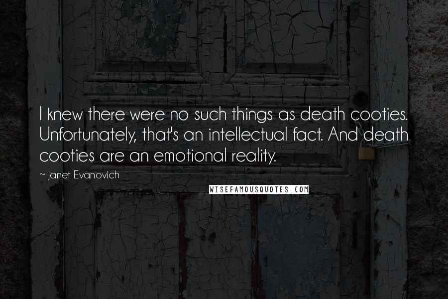 Janet Evanovich quotes: I knew there were no such things as death cooties. Unfortunately, that's an intellectual fact. And death cooties are an emotional reality.