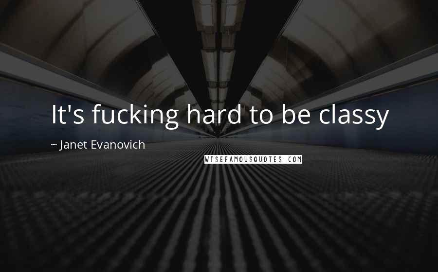 Janet Evanovich quotes: It's fucking hard to be classy Janet Evanovich quotes: It's fucking hard to be classy