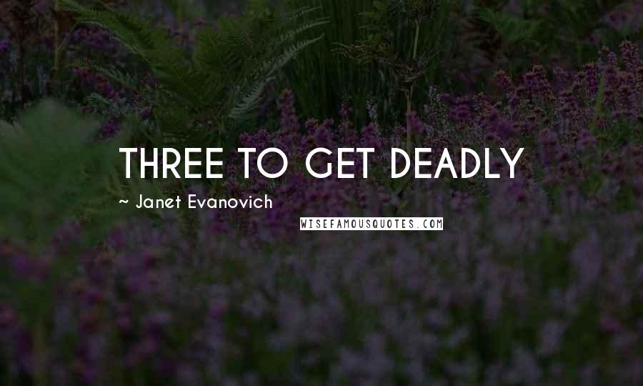 Janet Evanovich quotes: THREE TO GET DEADLY Janet Evanovich quotes: THREE TO GET DEADLY