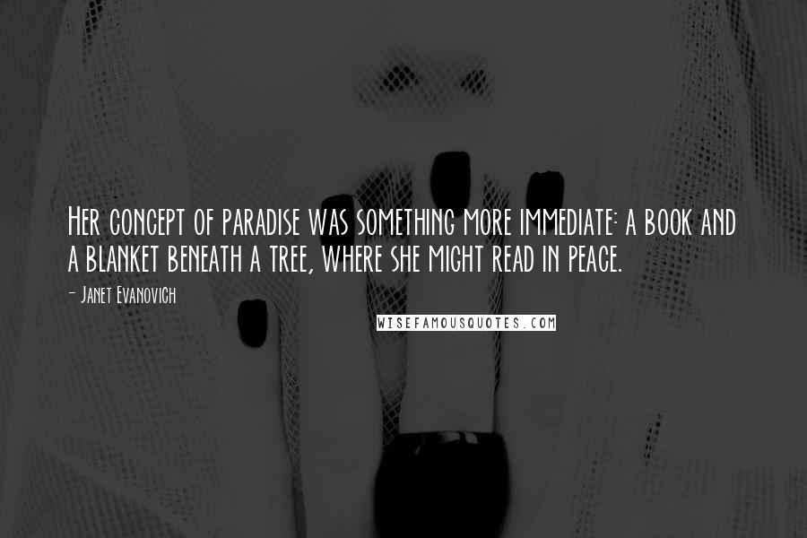Janet Evanovich quotes: Her concept of paradise was something more immediate: a book and a blanket beneath a tree, where she might read in peace.