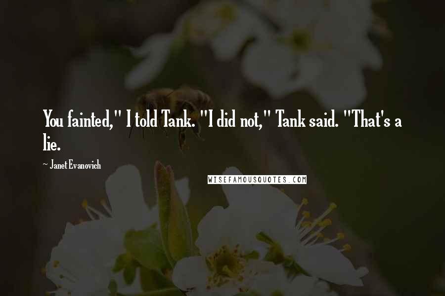 Janet Evanovich quotes: You fainted," I told Tank. "I did not," Tank said. "That's a lie. Janet Evanovich quotes: You fainted," I told Tank. "I did not," Tank said. "That's a lie.