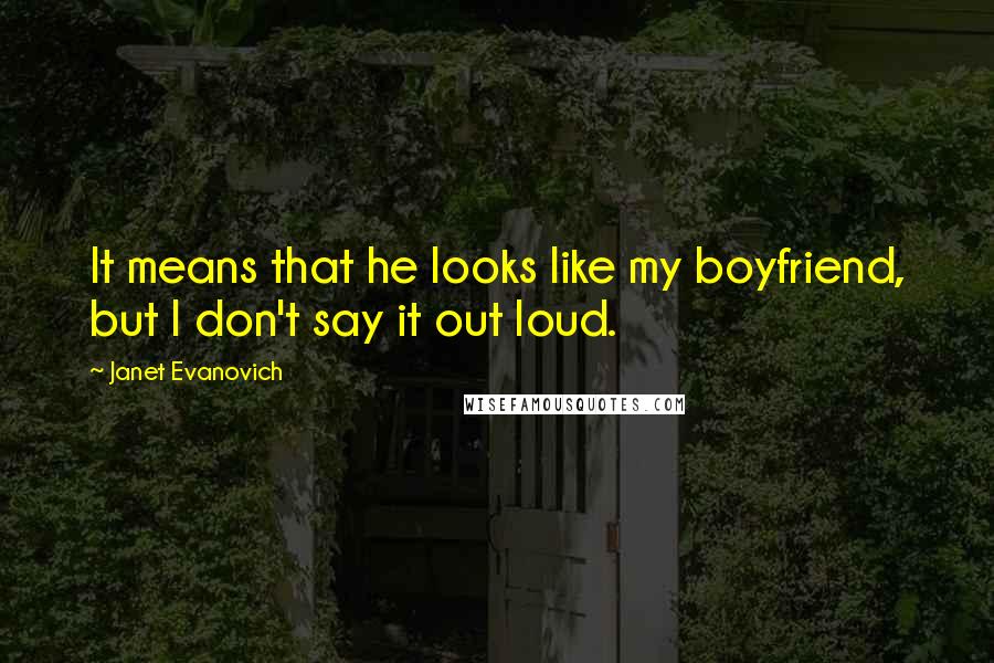 Janet Evanovich quotes: It means that he looks like my boyfriend, but I don't say it out loud.