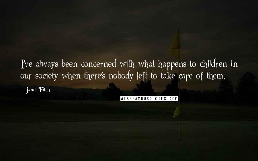 Janet Fitch quotes: I've always been concerned with what happens to children in our society when there's nobody left to take care of them.
