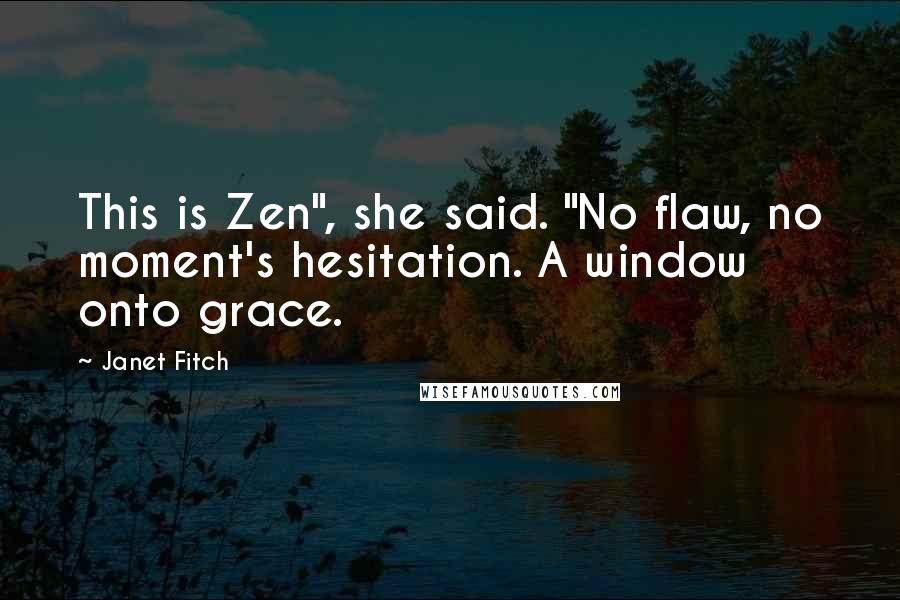 Janet Fitch quotes: This is Zen", she said. "No flaw, no moment's hesitation. A window onto grace.