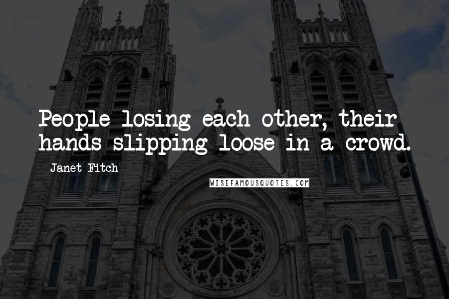 Janet Fitch quotes: People losing each other, their hands slipping loose in a crowd.