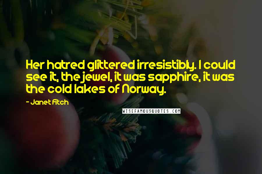Janet Fitch quotes: Her hatred glittered irresistibly. I could see it, the jewel, it was sapphire, it was the cold lakes of Norway.