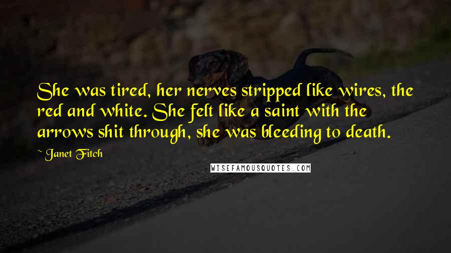 Janet Fitch quotes: She was tired, her nerves stripped like wires, the red and white. She felt like a saint with the arrows shit through, she was bleeding to death. Janet Fitch quotes: She was tired, her nerves stripped like wires, the red and white. She felt like a saint with the arrows shit through, she was bleeding to death.