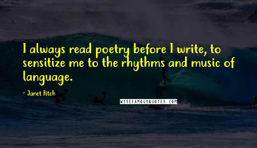 Janet Fitch quotes: I always read poetry before I write, to sensitize me to the rhythms and music of language.