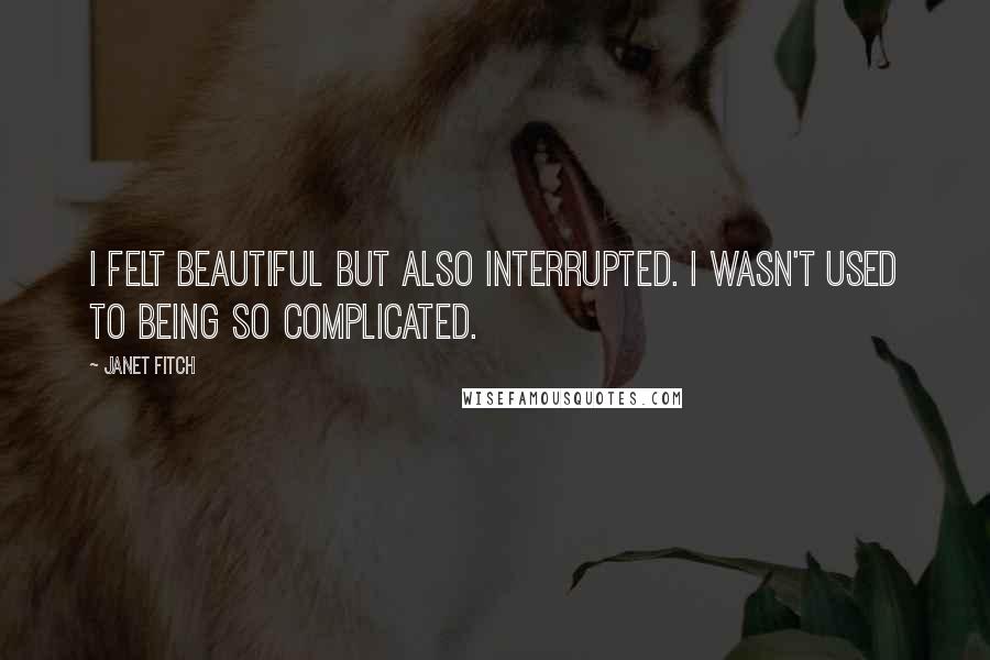 Janet Fitch quotes: I felt beautiful but also interrupted. I wasn't used to being so complicated.