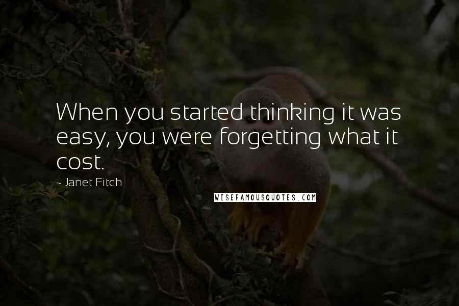 Janet Fitch quotes: When you started thinking it was easy, you were forgetting what it cost.