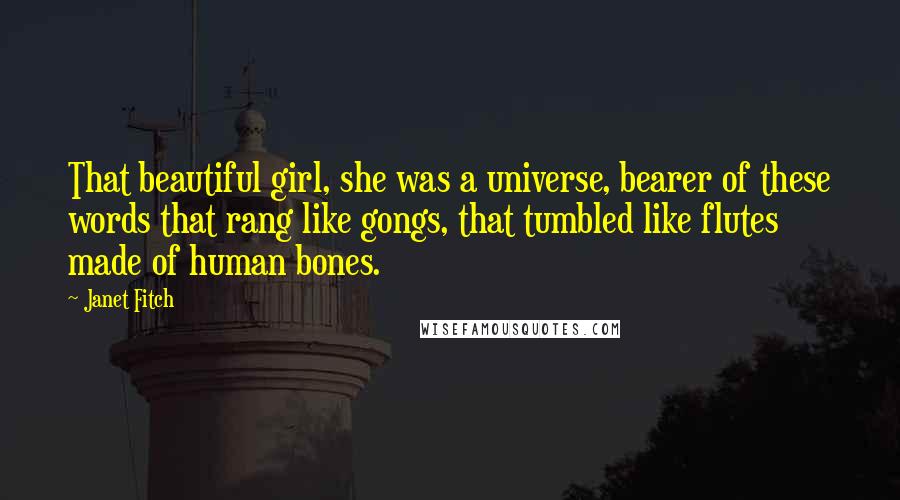 Janet Fitch quotes: That beautiful girl, she was a universe, bearer of these words that rang like gongs, that tumbled like flutes made of human bones.