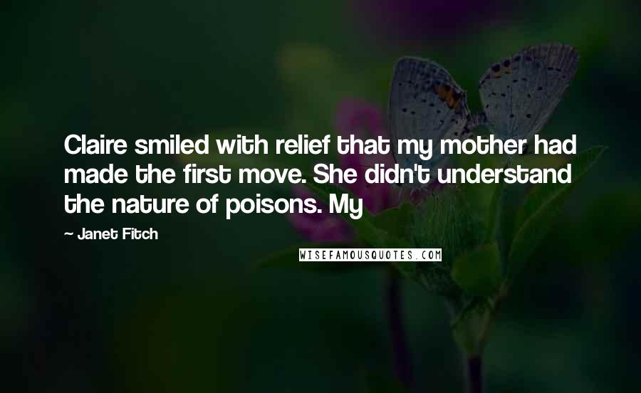 Janet Fitch quotes: Claire smiled with relief that my mother had made the first move. She didn't understand the nature of poisons. My Janet Fitch quotes: Claire smiled with relief that my mother had made the first move. She didn't understand the nature of poisons. My