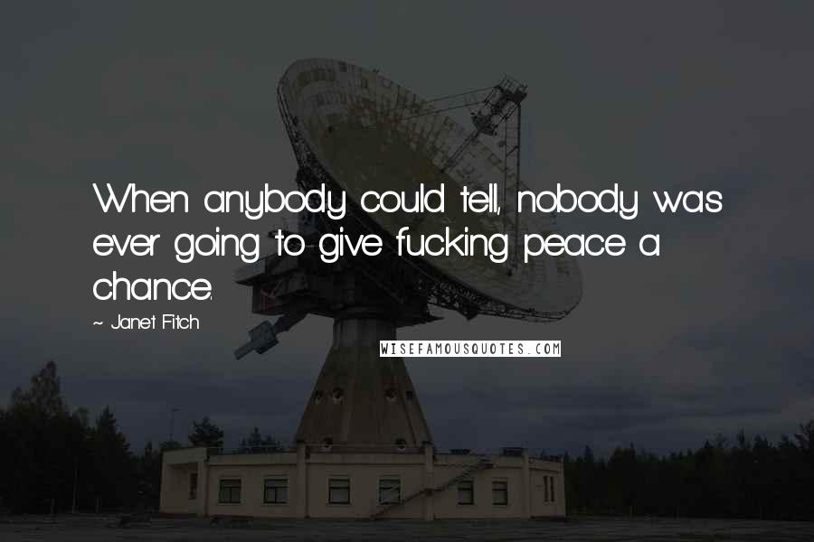 Janet Fitch quotes: When anybody could tell, nobody was ever going to give fucking peace a chance.