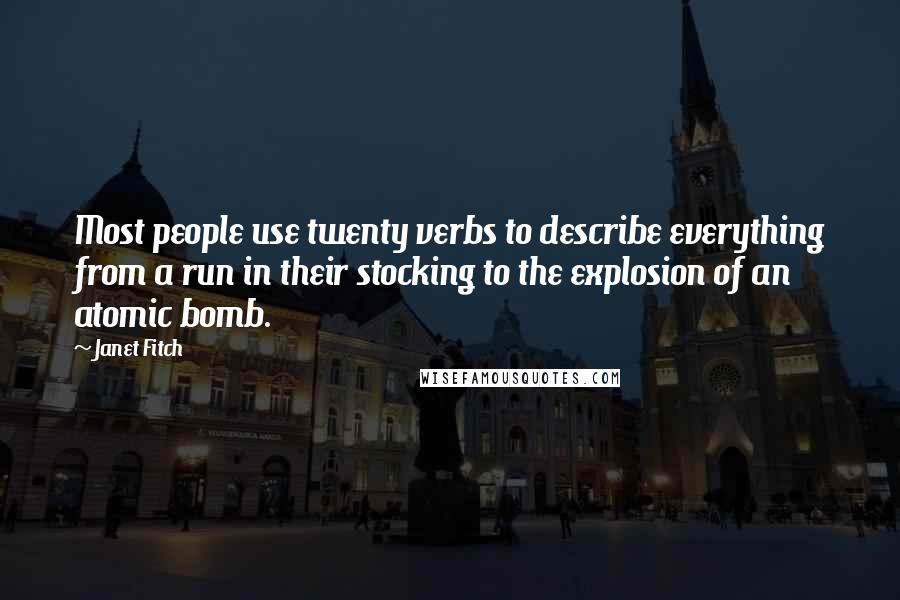 Janet Fitch quotes: Most people use twenty verbs to describe everything from a run in their stocking to the explosion of an atomic bomb. Janet Fitch quotes: Most people use twenty verbs to describe everything from a run in their stocking to the explosion of an atomic bomb.