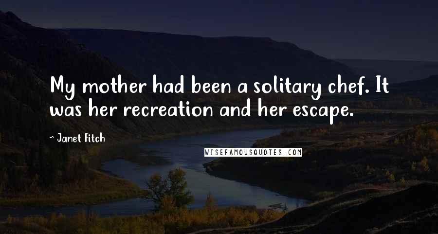 Janet Fitch quotes: My mother had been a solitary chef. It was her recreation and her escape.