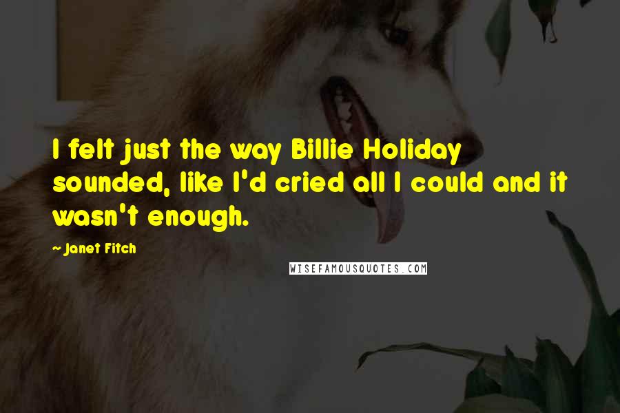 Janet Fitch quotes: I felt just the way Billie Holiday sounded, like I'd cried all I could and it wasn't enough.