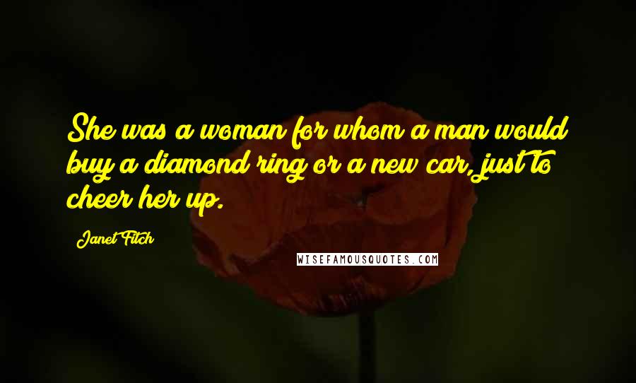 Janet Fitch quotes: She was a woman for whom a man would buy a diamond ring or a new car, just to cheer her up.