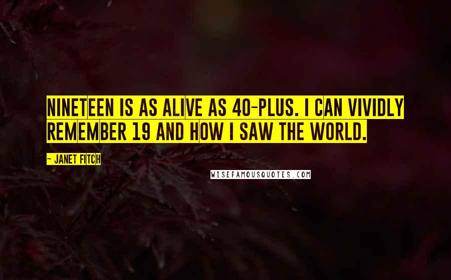 Janet Fitch quotes: Nineteen is as alive as 40-plus. I can vividly remember 19 and how I saw the world.