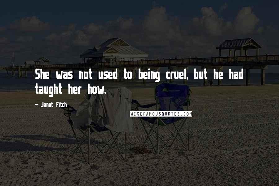 Janet Fitch quotes: She was not used to being cruel, but he had taught her how.