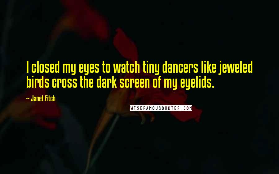 Janet Fitch quotes: I closed my eyes to watch tiny dancers like jeweled birds cross the dark screen of my eyelids.