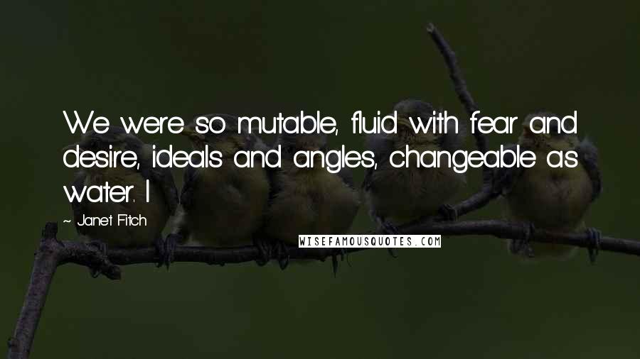 Janet Fitch quotes: We were so mutable, fluid with fear and desire, ideals and angles, changeable as water. I