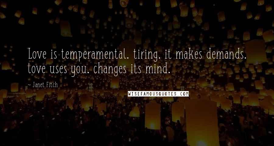 Janet Fitch quotes: Love is temperamental. tiring. it makes demands. love uses you. changes its mind.