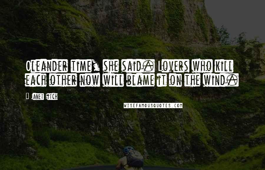 Janet Fitch quotes: Oleander time, she said. Lovers who kill each other now will blame it on the wind.