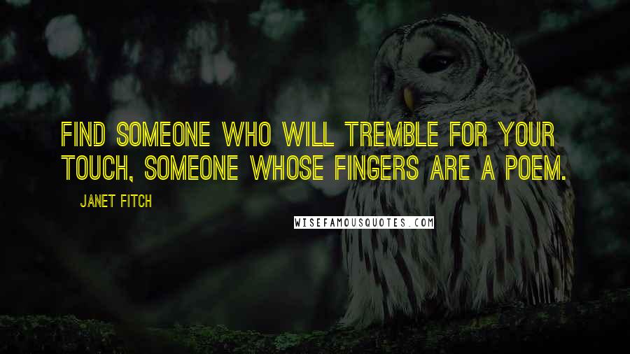Janet Fitch quotes: Find someone who will tremble for your touch, someone whose fingers are a poem.