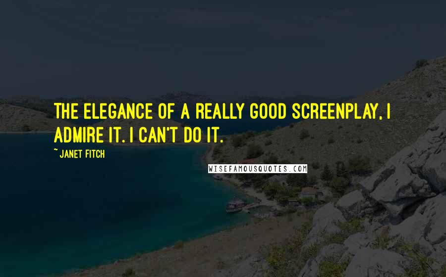 Janet Fitch quotes: The elegance of a really good screenplay, I admire it. I can't do it.