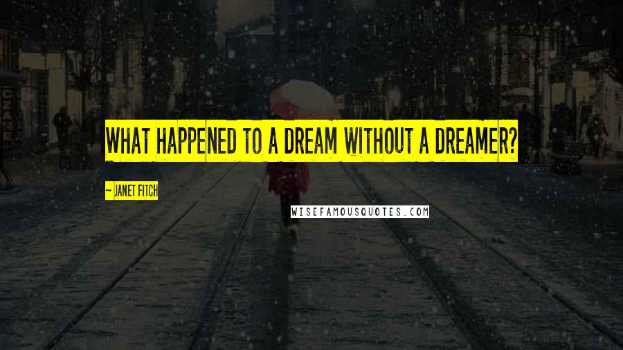 Janet Fitch quotes: What happened to a dream without a dreamer?
