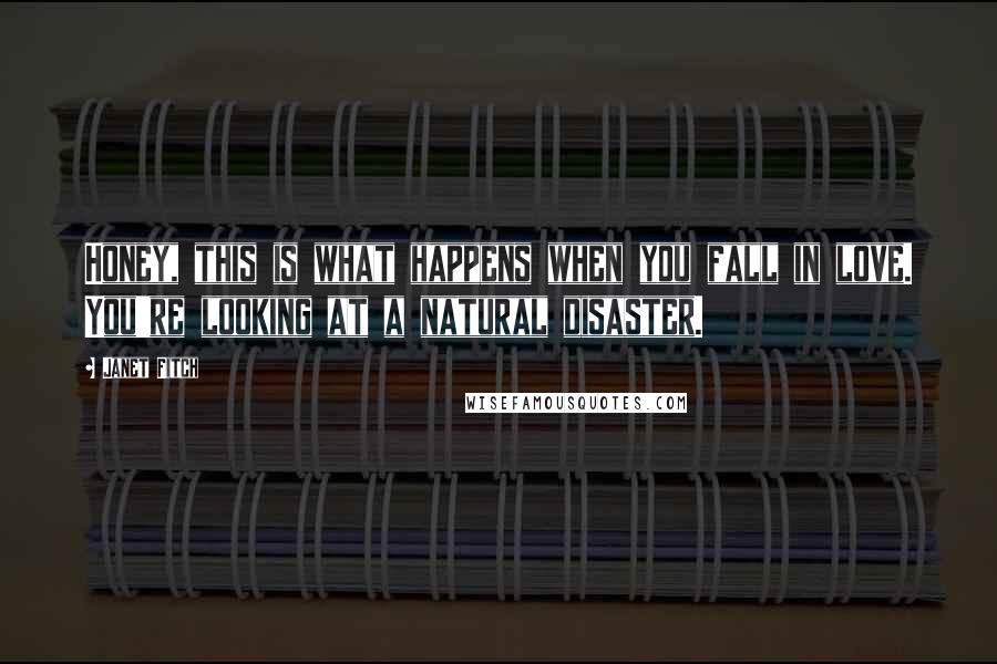 Janet Fitch quotes: Honey, this is what happens when you fall in love. You're looking at a natural disaster.