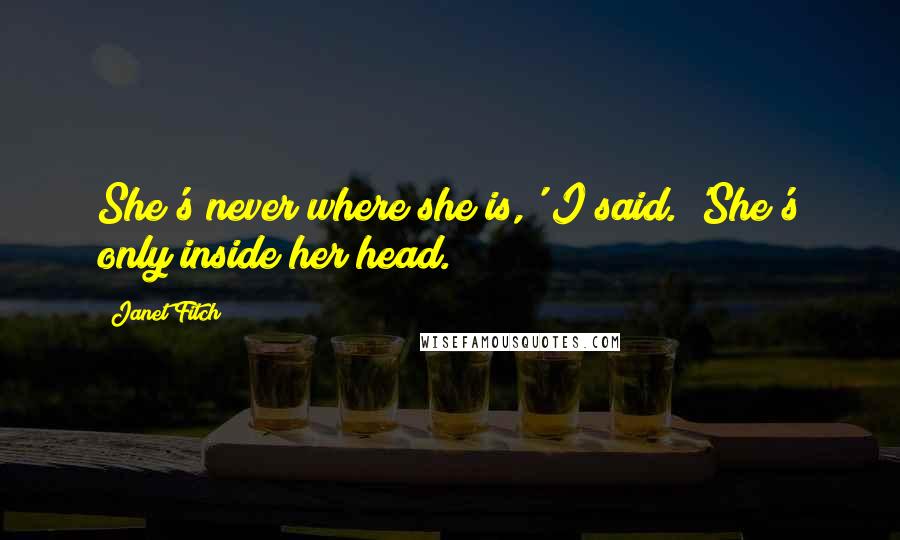 Janet Fitch quotes: She's never where she is,' I said. 'She's only inside her head.