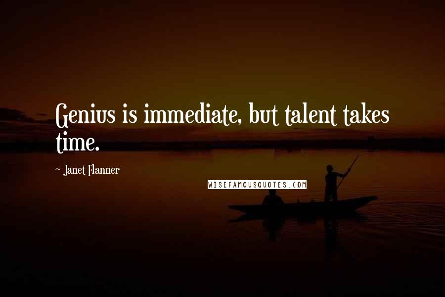 Janet Flanner quotes: Genius is immediate, but talent takes time.