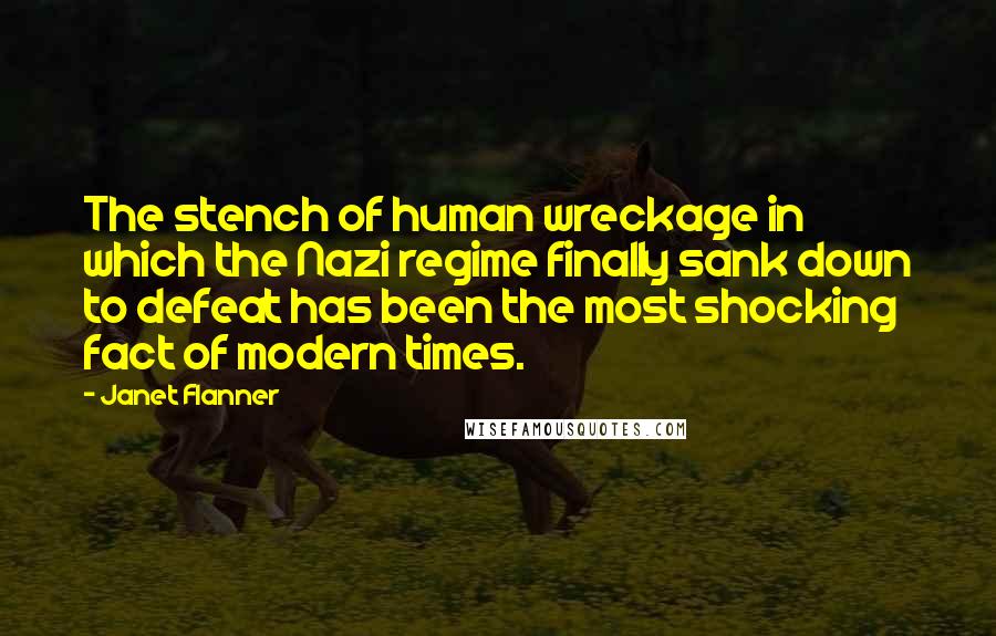 Janet Flanner quotes: The stench of human wreckage in which the Nazi regime finally sank down to defeat has been the most shocking fact of modern times.