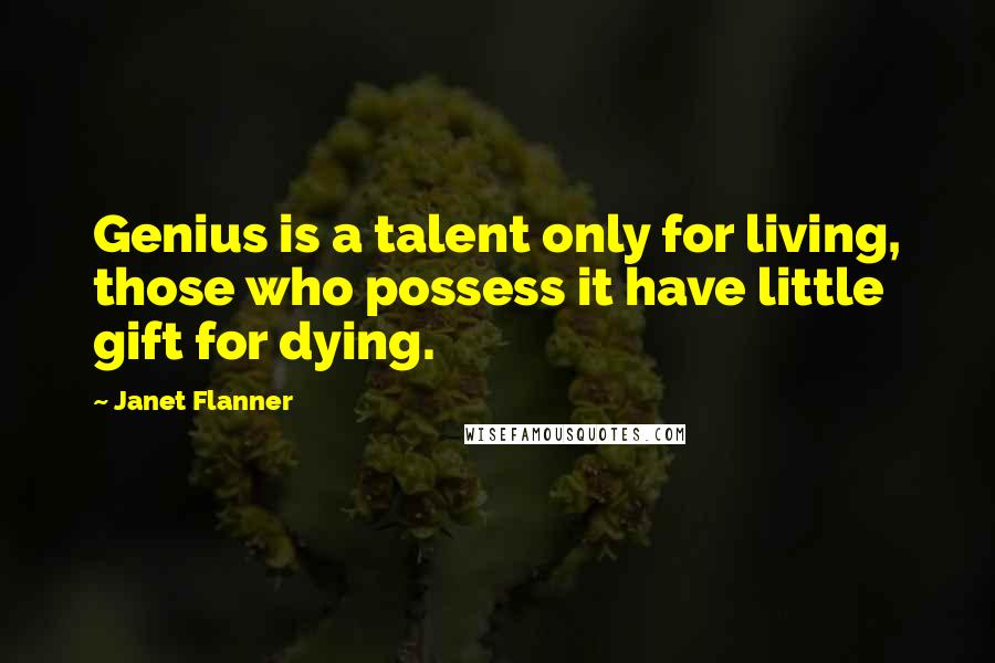 Janet Flanner quotes: Genius is a talent only for living, those who possess it have little gift for dying.