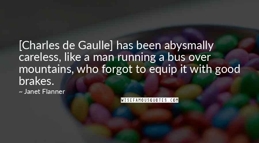 Janet Flanner quotes: [Charles de Gaulle] has been abysmally careless, like a man running a bus over mountains, who forgot to equip it with good brakes.