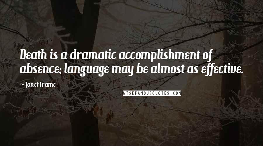 Janet Frame quotes: Death is a dramatic accomplishment of absence; language may be almost as effective.