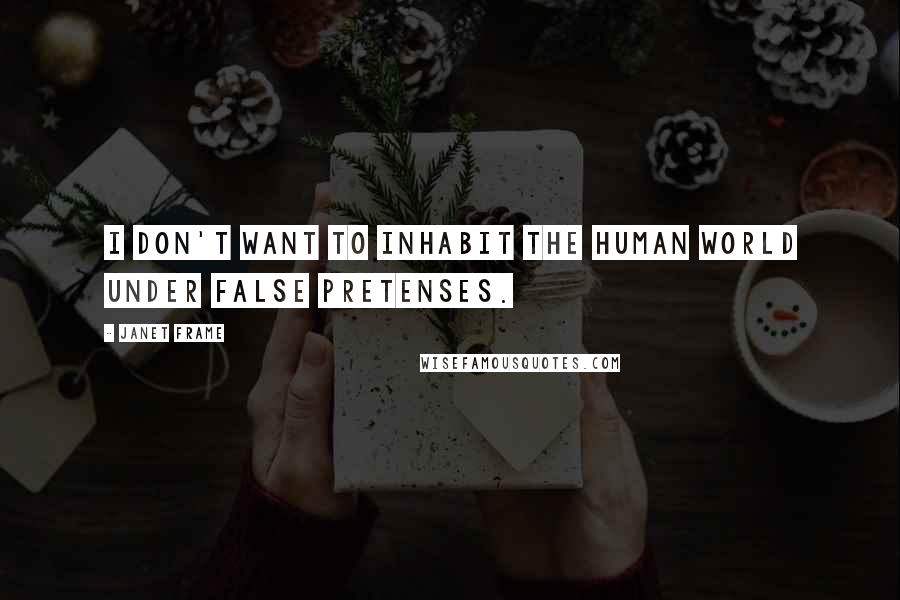 Janet Frame quotes: I don't want to inhabit the human world under false pretenses.