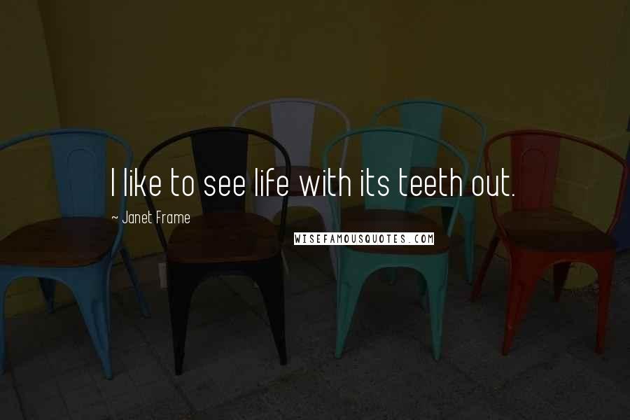 Janet Frame quotes: I like to see life with its teeth out.