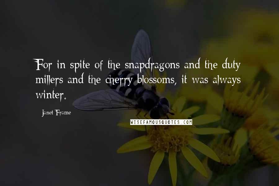 Janet Frame quotes: For in spite of the snapdragons and the duty millers and the cherry blossoms, it was always winter.