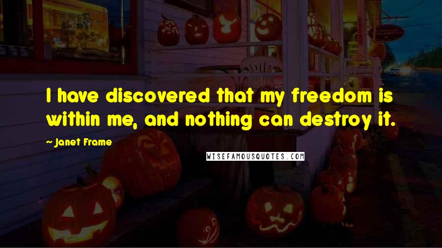 Janet Frame quotes: I have discovered that my freedom is within me, and nothing can destroy it.