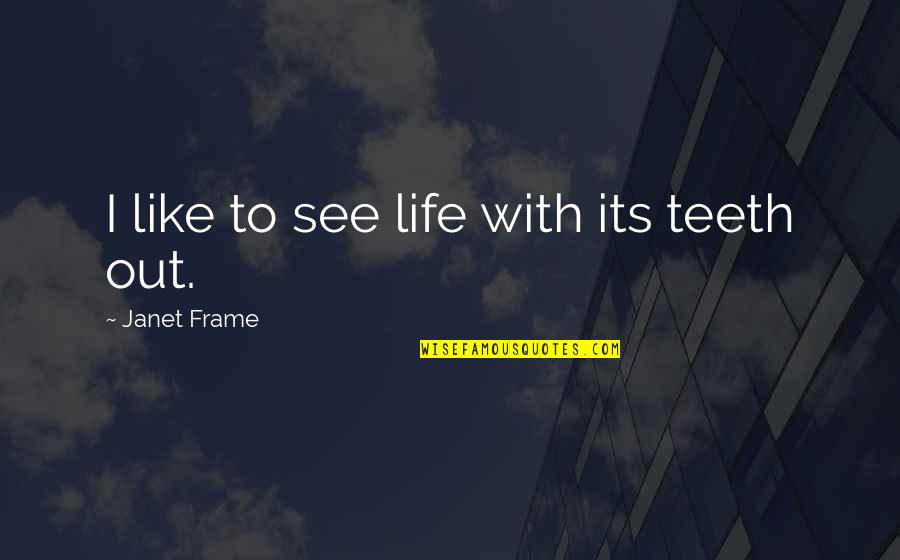 Janet Frame Quotes By Janet Frame: I like to see life with its teeth