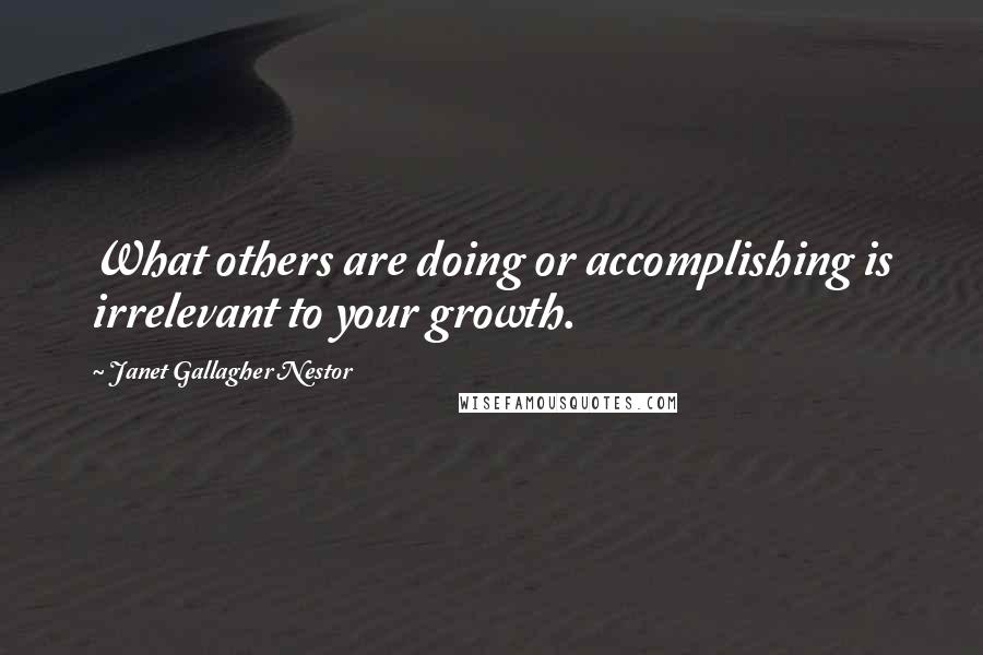 Janet Gallagher Nestor quotes: What others are doing or accomplishing is irrelevant to your growth.