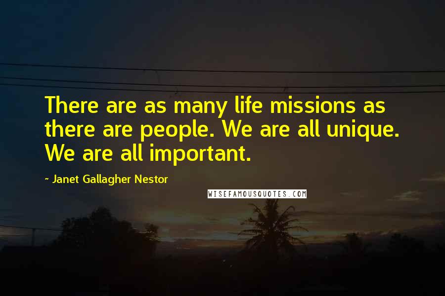 Janet Gallagher Nestor quotes: There are as many life missions as there are people. We are all unique. We are all important.