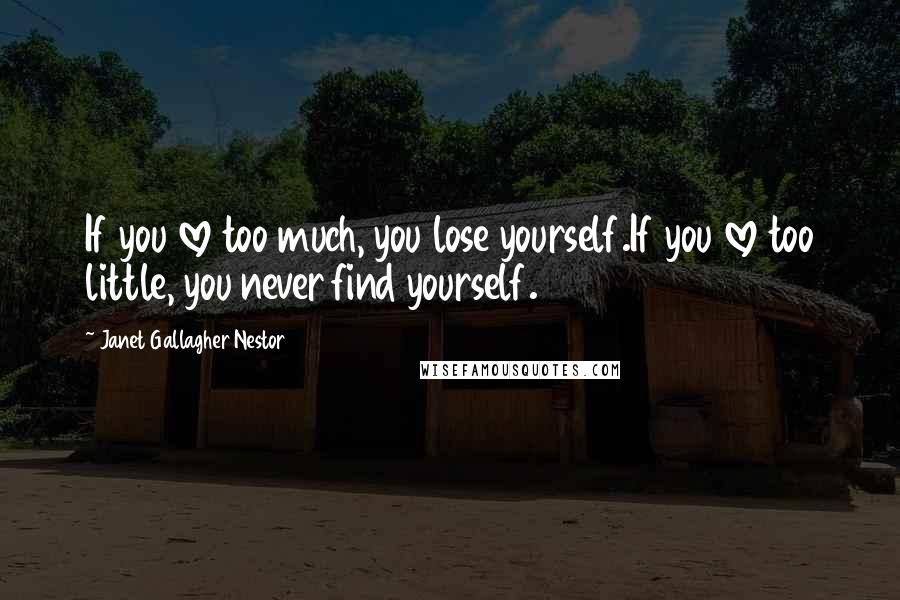Janet Gallagher Nestor quotes: If you love too much, you lose yourself.If you love too little, you never find yourself.