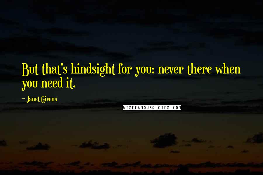 Janet Givens quotes: But that's hindsight for you: never there when you need it.