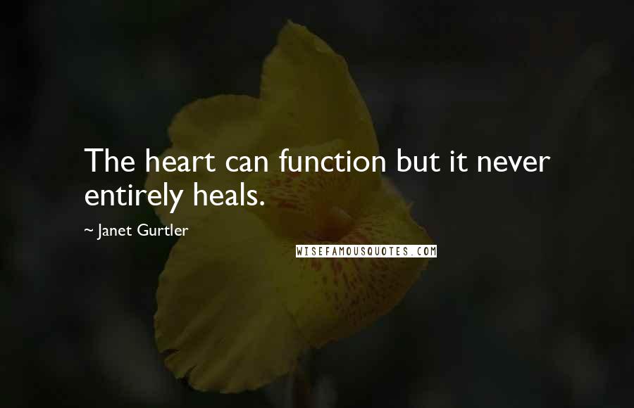Janet Gurtler quotes: The heart can function but it never entirely heals.