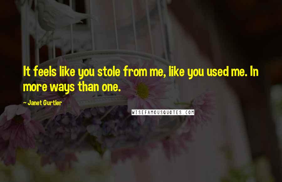 Janet Gurtler quotes: It feels like you stole from me, like you used me. In more ways than one.