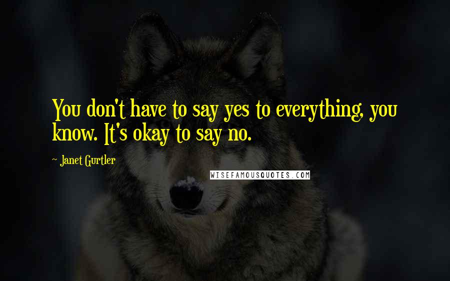 Janet Gurtler quotes: You don't have to say yes to everything, you know. It's okay to say no.