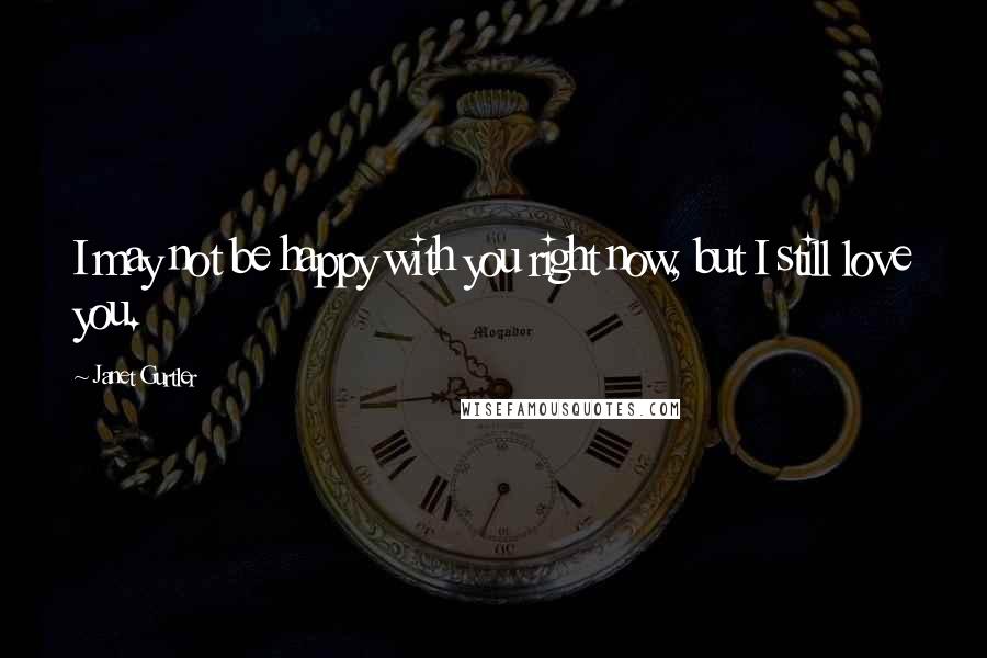 Janet Gurtler quotes: I may not be happy with you right now, but I still love you.